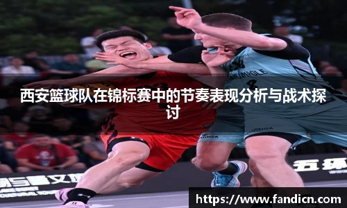 西安篮球队在锦标赛中的节奏表现分析与战术探讨